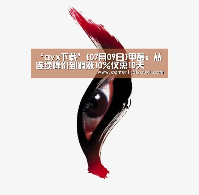 ‘ayx下载’(07月09日)甲醇:从连续降价到调涨10%仅需10天(图1) 爱游戏体育下载