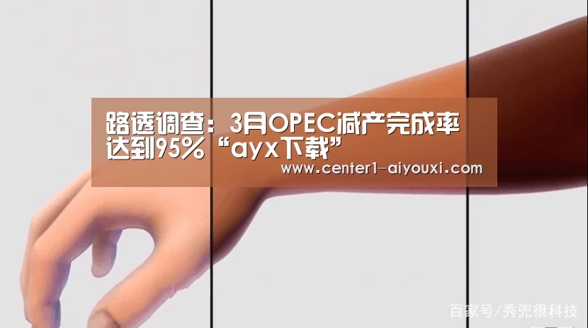 路透调查:3月OPEC减产完成率达到95%“ayx下载”(图2) 爱游戏app