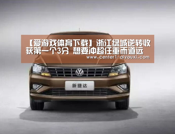【爱游戏体育下载】浙江绿城逆转收获第一个3分 想要冲超任重而道远(图1) 爱游戏体育下载