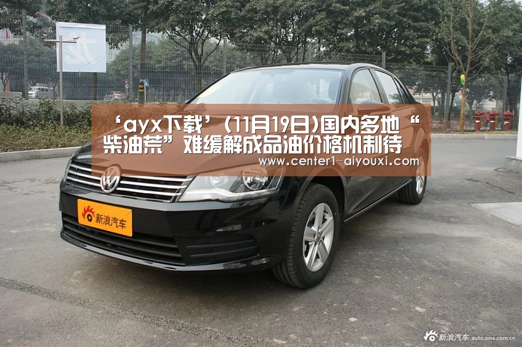 ‘ayx下载’(11月19日)国内多地“柴油荒”难缓解成品油价格机制待完善(图1) 爱游戏app