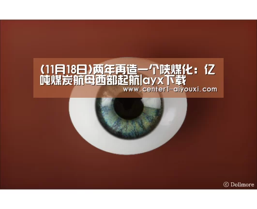 (11月18日)两年再造一个陕煤化:亿吨煤炭航母西部起航|ayx下载(图4) 爱游戏体育下载