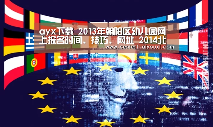 ayx下载_2013年朝阳区幼儿园网上报名时间、技巧、网址 2014北京幼儿园入园参考(图4) 爱游戏app